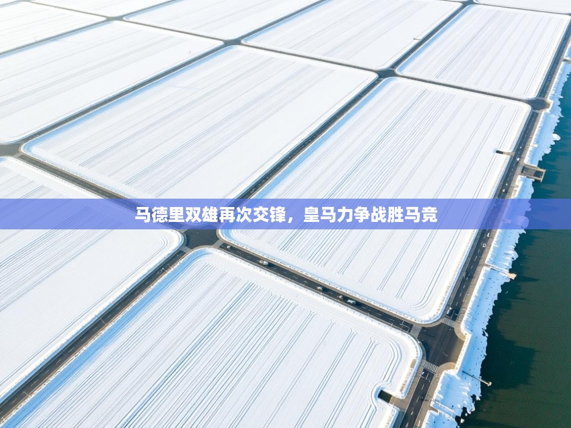 马德里双雄再次交锋,皇马力争战胜马竞 第1张