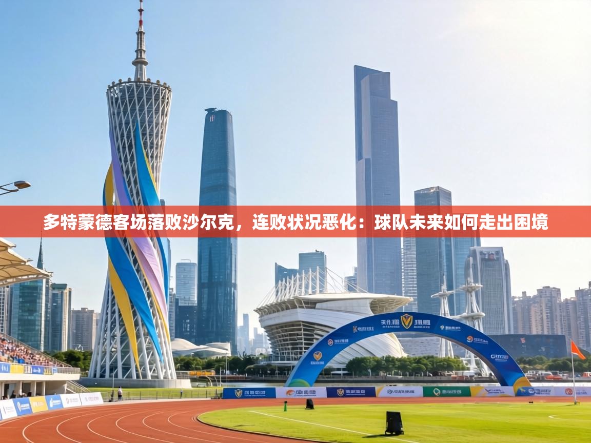 多特蒙德客场落败沙尔克,连败状况恶化:球队未来如何走出困境 第2张